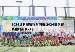 2024世乒赛赛程时间表,2024世乒赛赛程时间表21日