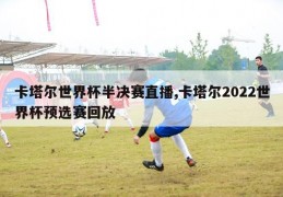 卡塔尔世界杯半决赛直播,卡塔尔2022世界杯预选赛回放