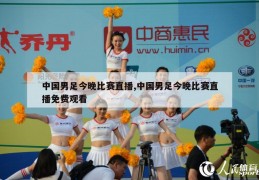 中国男足今晚比赛直播,中国男足今晚比赛直播免费观看