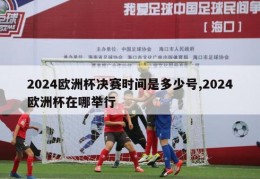 2024欧洲杯决赛时间是多少号,2024欧洲杯在哪举行