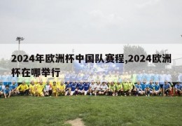 2024年欧洲杯中国队赛程,2024欧洲杯在哪举行