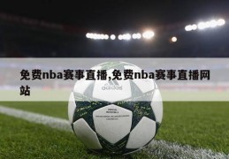 免费nba赛事直播,免费nba赛事直播网站