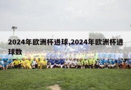 2024年欧洲杯进球,2024年欧洲杯进球数