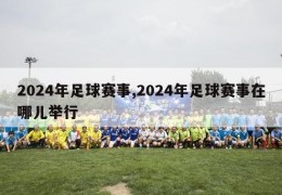 2024年足球赛事,2024年足球赛事在哪儿举行