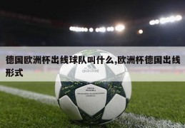 德国欧洲杯出线球队叫什么,欧洲杯德国出线形式