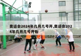 奥运会2024年几月几号开,奥运会2024年几月几号开始