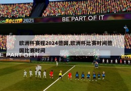 欧洲杯赛程2024德国,欧洲杯比赛时间德国比赛时间