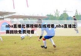 nba直播比赛视频在线观看,nba直播比赛回放免费观看