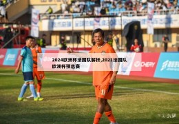 2024欧洲杯法国队解析,2021法国队欧洲杯预选赛