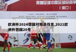 欧洲杯2024德国对斯洛伐克,2021欧洲杯德国20号