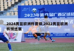 2024男篮欧洲杯晋级,2022男篮欧洲杯预选赛