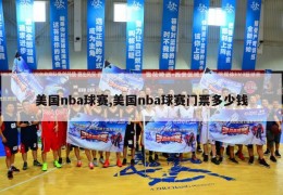 美国nba球赛,美国nba球赛门票多少钱