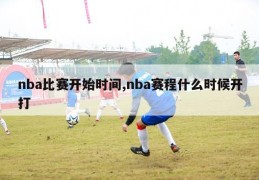 nba比赛开始时间,nba赛程什么时候开打