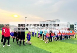 德国无缘2026欧洲杯,德国2020欧洲杯预选赛