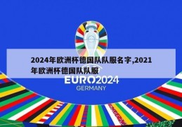 2024年欧洲杯德国队队服名字,2021年欧洲杯德国队队服