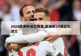 2024欧洲杯波兰阵容,欧洲杯24强巡礼波兰