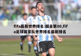 fifa最新世界排名:国足第80,fifa足球国家队世界排名最新排名