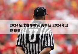 2024足球赛事时间表中超,2024年足球赛事