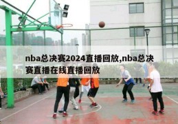 nba总决赛2024直播回放,nba总决赛直播在线直播回放