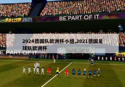 2024德国队欧洲杯小组,2021德国足球队欧洲杯