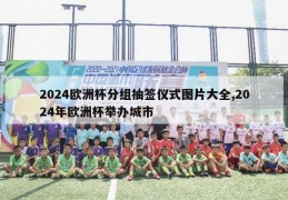 2024欧洲杯分组抽签仪式图片大全,2024年欧洲杯举办城市