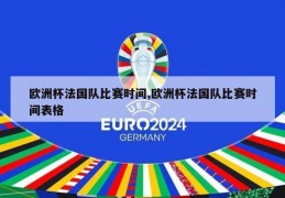 欧洲杯法国队比赛时间,欧洲杯法国队比赛时间表格