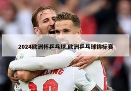 2024欧洲杯乒乓球,欧洲乒乓球锦标赛