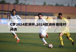 C罗2024欧洲杯,2024欧洲杯赛程时间表