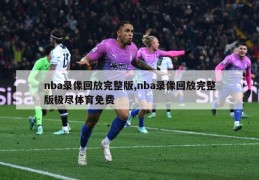 nba录像回放完整版,nba录像回放完整版极尽体育免费