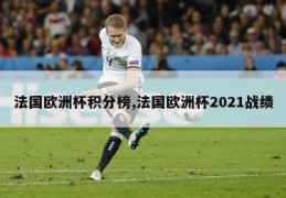 法国欧洲杯积分榜,法国欧洲杯2021战绩