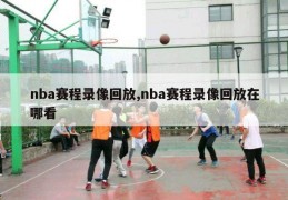 nba赛程录像回放,nba赛程录像回放在哪看