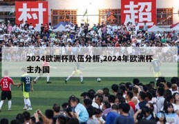 2024欧洲杯队伍分析,2024年欧洲杯主办国