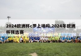 2024欧洲杯c罗上场吗,2024年欧洲杯预选赛