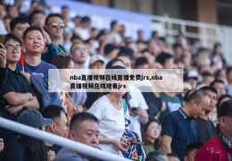 nba直播视频在线直播免费jrs,nba直播视频在线观看jrs