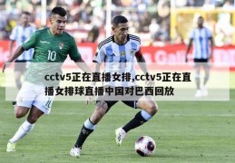 cctv5正在直播女排,cctv5正在直播女排球直播中国对巴西回放