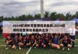 2024欧洲杯完整赛程表最新,2024欧洲杯完整赛程表最新比分