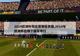 2024欧洲杯预选赛赛程表图,2024年欧洲杯在哪个国家举行