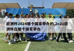 欧洲杯2024哪个国家举办的,2o21欧洲杯在那个国家举办