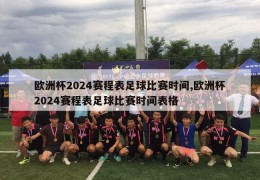 欧洲杯2024赛程表足球比赛时间,欧洲杯2024赛程表足球比赛时间表格