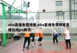 nba直播免费观看,nba直播免费观看直播在线jrs腾讯