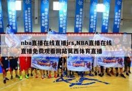 nba直播在线直播jrs,NBA直播在线直播免费观看网站莫西体育直播