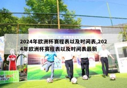 2024年欧洲杯赛程表以及时间表,2024年欧洲杯赛程表以及时间表最新