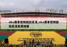 nba赛事视频回放高清,nba赛事视频回放高清免费观看