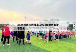 2024欧洲杯收视率,2024欧洲杯收视率酷云