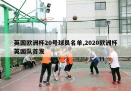 英国欧洲杯20号球员名单,2020欧洲杯英国队首发