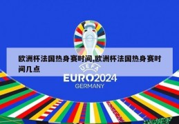 欧洲杯法国热身赛时间,欧洲杯法国热身赛时间几点