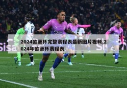 2024欧洲杯完整赛程表最新图片视频,2024年欧洲杯赛程表