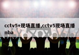 cctv5+现场直播,cctv5现场直播nba