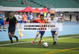 2024欧洲杯德国vs北爱尔兰,2016年欧洲杯德国vs北爱尔兰