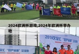 2024欧洲杯游戏,2024年欧洲杯举办地